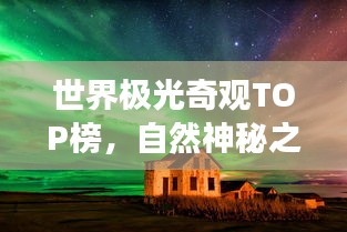 世界极光奇观TOP榜，自然神秘之旅探索开启！