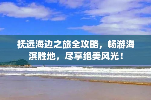 抚远海边之旅全攻略，畅游海滨胜地，尽享绝美风光！