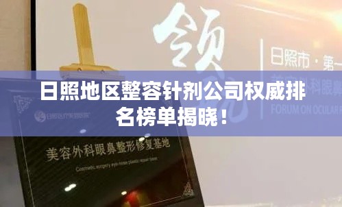 日照地区整容针剂公司权威排名榜单揭晓！