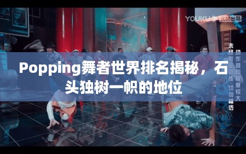 Popping舞者世界排名揭秘，石头独树一帜的地位