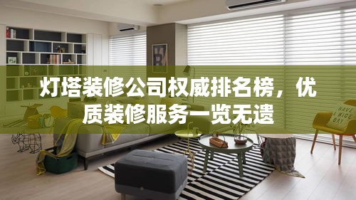 灯塔装修公司权威排名榜，优质装修服务一览无遗