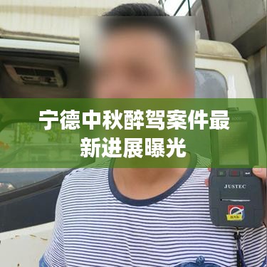 宁德中秋醉驾案件最新进展曝光