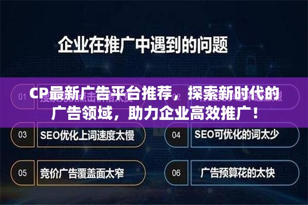 CP最新广告平台推荐，探索新时代的广告领域，助力企业高效推广！