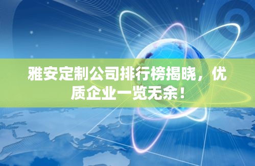 雅安定制公司排行榜揭晓，优质企业一览无余！