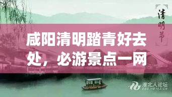 咸阳清明踏青好去处，必游景点一网打尽！