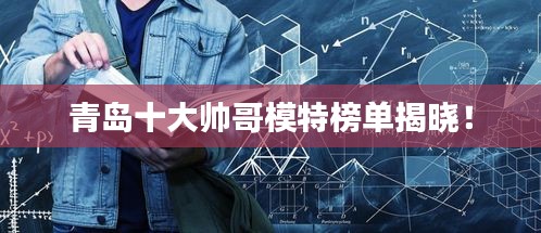 青岛十大帅哥模特榜单揭晓！