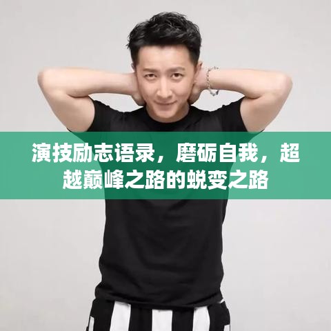 演技励志语录，磨砺自我，超越巅峰之路的蜕变之路