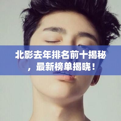 北影去年排名前十揭秘，最新榜单揭晓！