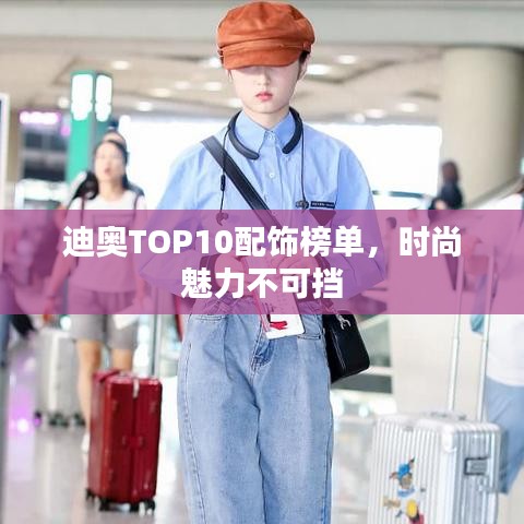 迪奥TOP10配饰榜单，时尚魅力不可挡