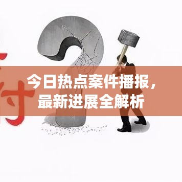 今日热点案件播报，最新进展全解析