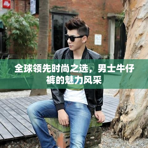 全球领先时尚之选，男士牛仔裤的魅力风采