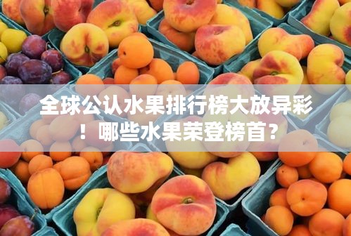 全球公认水果排行榜大放异彩！哪些水果荣登榜首？