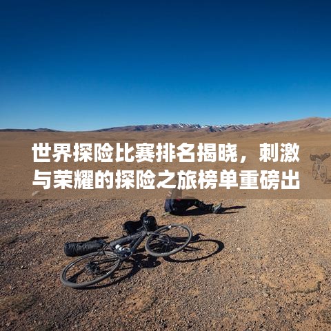 世界探险比赛排名揭晓，刺激与荣耀的探险之旅榜单重磅出炉！