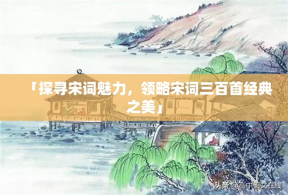 「探寻宋词魅力，领略宋词三百首经典之美」