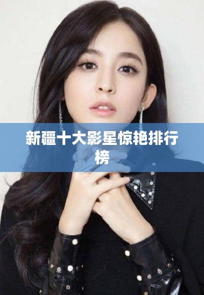 新疆十大影星惊艳排行榜