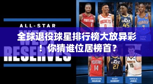 全球退役球星排行榜大放异彩！你猜谁位居榜首？