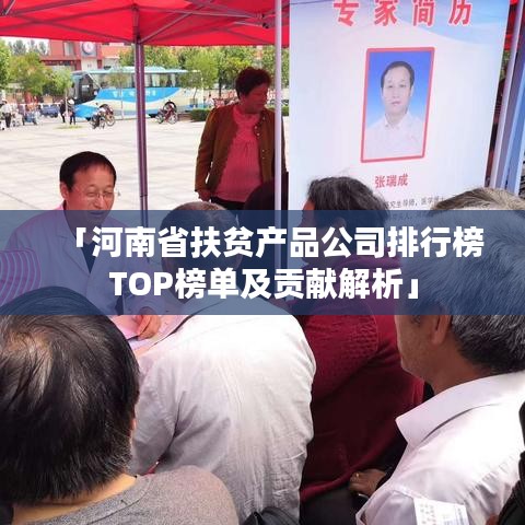 「河南省扶贫产品公司排行榜TOP榜单及贡献解析」