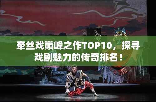 牵丝戏巅峰之作TOP10，探寻戏剧魅力的传奇排名！