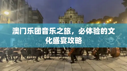 澳门乐团音乐之旅，必体验的文化盛宴攻略
