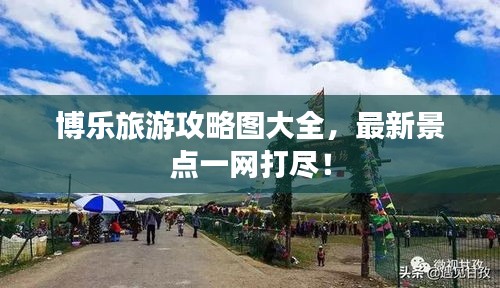 博乐旅游攻略图大全，最新景点一网打尽！