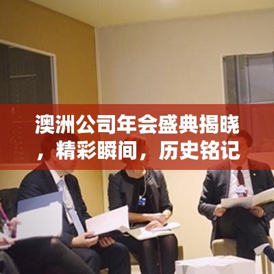 澳洲公司年会盛典揭晓，精彩瞬间，历史铭记