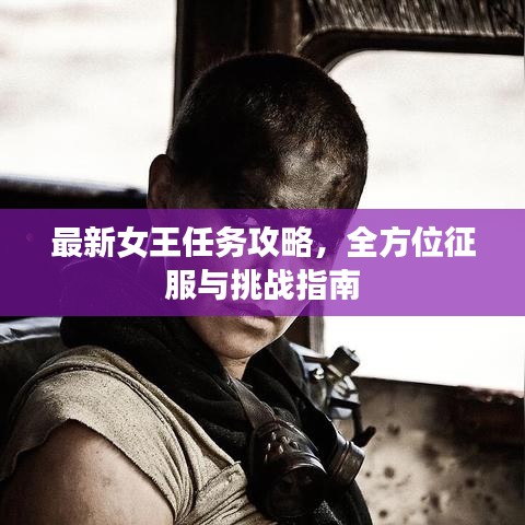最新女王任务攻略，全方位征服与挑战指南