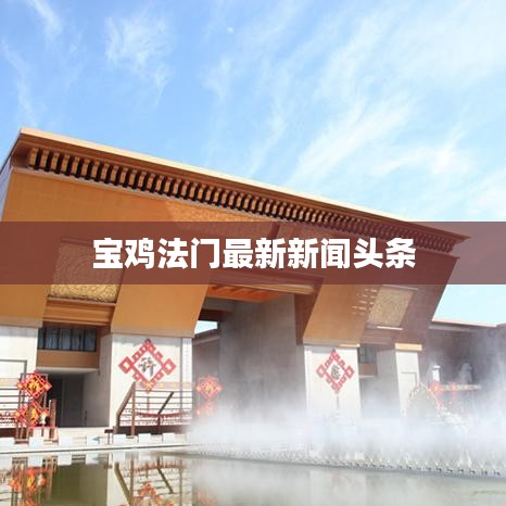 宝鸡法门最新新闻头条