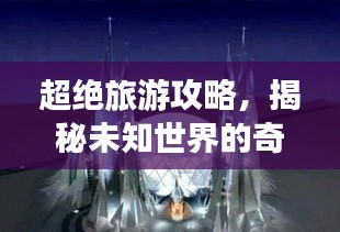 超绝旅游攻略，揭秘未知世界的奇妙之旅