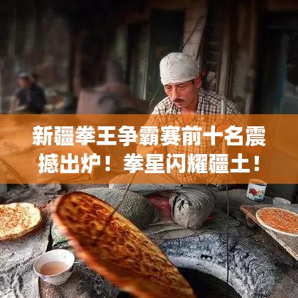 新疆拳王争霸赛前十名震撼出炉！拳星闪耀疆土！