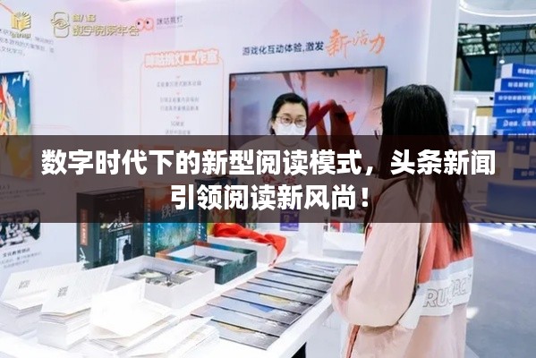 数字时代下的新型阅读模式，头条新闻引领阅读新风尚！