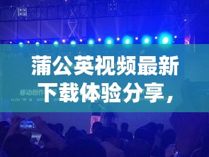 蒲公英视频最新下载体验分享，今日必看视频内容！