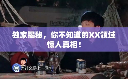 独家揭秘，你不知道的XX领域惊人真相！