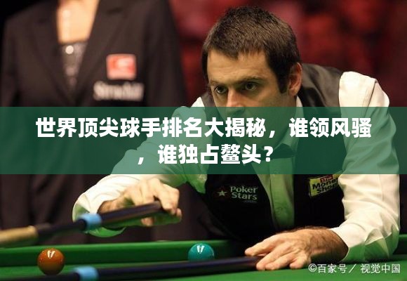 世界顶尖球手排名大揭秘，谁领风骚，谁独占鳌头？