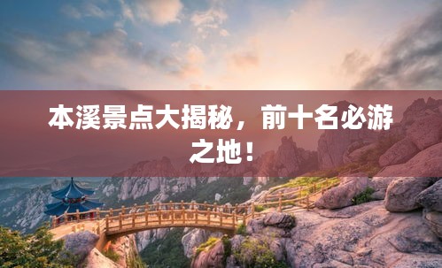 本溪景点大揭秘，前十名必游之地！