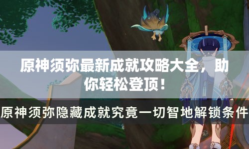 原神须弥最新成就攻略大全，助你轻松登顶！