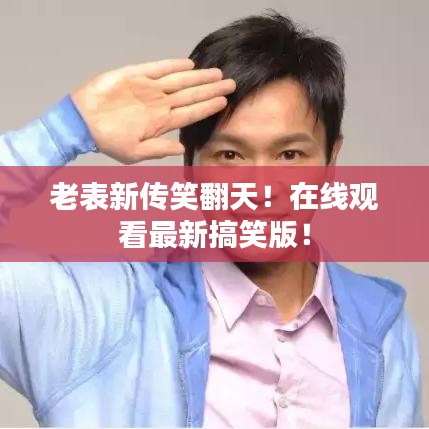 老表新传笑翻天！在线观看最新搞笑版！