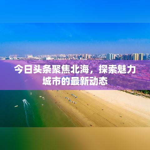 今日头条聚焦北海，探索魅力城市的最新动态