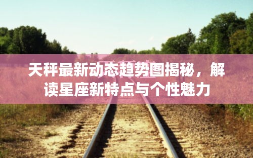 天秤最新动态趋势图揭秘，解读星座新特点与个性魅力