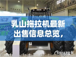 乳山拖拉机最新出售信息总览，不容错过的购机机会