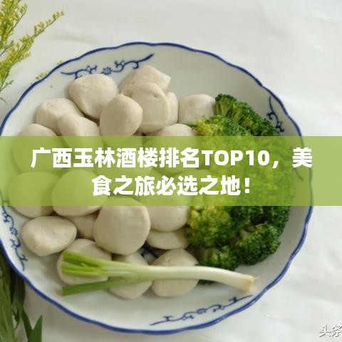 广西玉林酒楼排名TOP10，美食之旅必选之地！