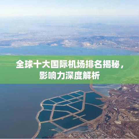 全球十大国际机场排名揭秘，影响力深度解析