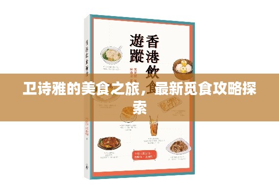卫诗雅的美食之旅，最新觅食攻略探索
