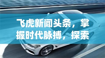 飞虎新闻头条，掌握时代脉搏，探索最前沿资讯动态