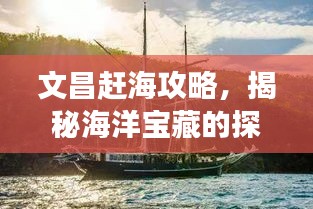 文昌赶海攻略，揭秘海洋宝藏的探险之旅