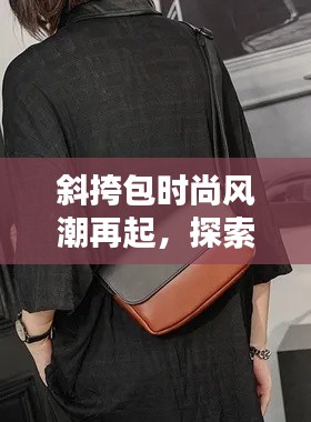 斜挎包时尚风潮再起，探索2025年最新款魅力无限