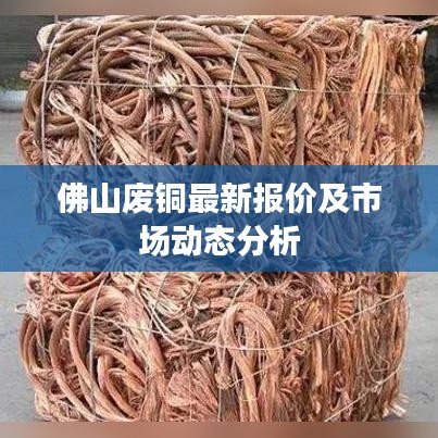 佛山废铜最新报价及市场动态分析