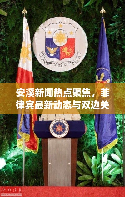 安溪新闻热点聚焦，菲律宾最新动态与双边关系进展速递