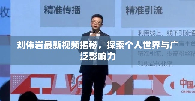 刘伟岩最新视频揭秘，探索个人世界与广泛影响力