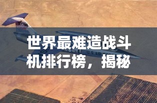 世界最难造战斗机排行榜，揭秘顶尖战机制造挑战