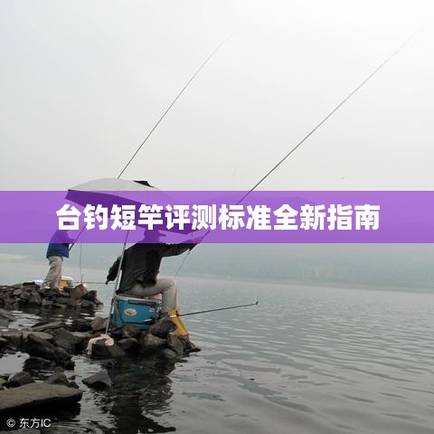 台钓短竿评测标准全新指南